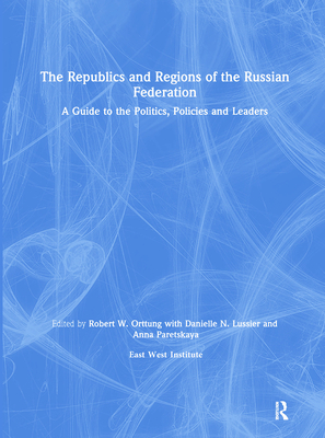 The Republics and Regions of the Russian Federation: A Guide to the Politics, Policies and Leaders: A Guide to the Politics, Policies and Leaders - Orttung, Robert W, and East West Insitute