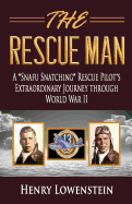 The Rescue Man: A Snafu Snatching Rescue Pilot's Extraordinary Journey Through World War II