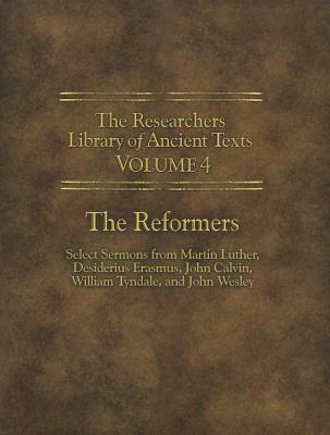 The Researchers Library of Ancient Texts - Volume IV: The Reformers: Select Sermons from Martin Luther, Desiderius Erasmus, John Calvin, William Tyndale, and John Wesley - Luther, Martin, Dr., and Tyndale, William, and Horn, Thomas (Compiled by)
