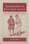 The Reshaping of Plantation Society: The Natchez District, 1860-80 - Wayne, Michael