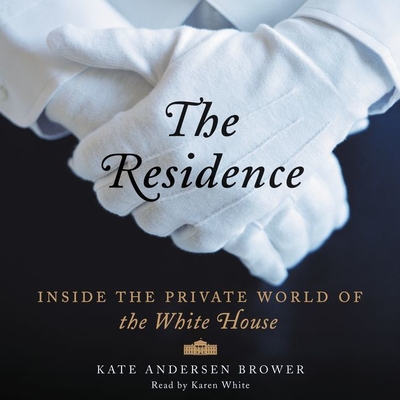 The Residence: Inside the Private World of the White House - Brower, Kate Andersen, and White, Karen (Read by)