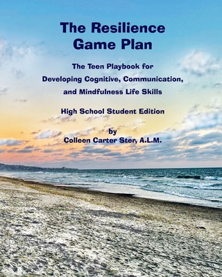The Resilience Game Plan: The Teen Playbook for Developing Cognitive, Communication, and Mindfulness Life Skills - Ster, Colleen Carter, and Sedlovskaya, Alexandra (Foreword by), and James-Ward, Cheryl (Foreword by)