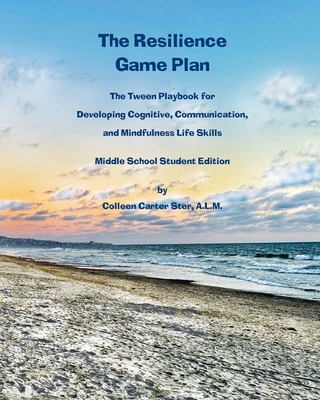 The Resilience Game Plan: The Tween Playbook for Developing Cognitive, Communication, and Mindfulness Life Skills - Middle School Student Edition - Carter Ster, Colleen, and Sedlovskaya, Alexandra, Dr. (Foreword by), and James-Ward, Cheryl, Dr. (Foreword by)