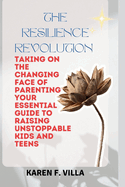 The Resilience Revolution: Taking on the Changing Face of Parenting - Your Essential Guide to Raising Unstoppable Kids and Teens