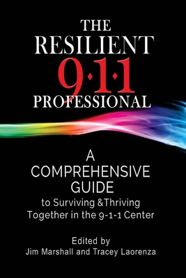 The Resilient 911 Professional: A Comprehensive Guide to Surviving & Thriving Together in the 9-1-1 Center - Laorenza, Tracey, and Marshall, Jim