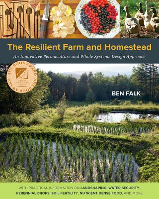 The Resilient Farm and Homestead: An Innovative Permaculture and Whole Systems Design Approach - Falk, Ben