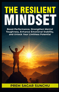 The Resilient Mindset: Boost Performance, Strengthen Mental Toughness, Enhance Emotional Stability, and Unlock Your Limitless Potential