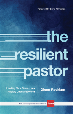 The Resilient Pastor: Leading Your Church in a Rapidly Changing World - Packiam, Glenn, and Kinnaman, David (Foreword by)
