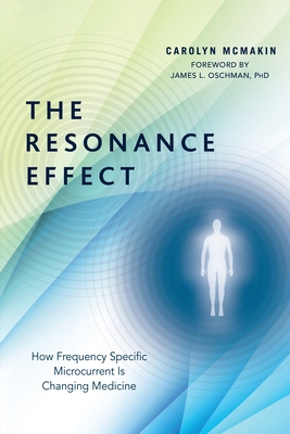 The Resonance Effect: How Frequency Specific Microcurrent Is Changing Medicine - McMakin, Carolyn, and Oschman, James L (Foreword by)