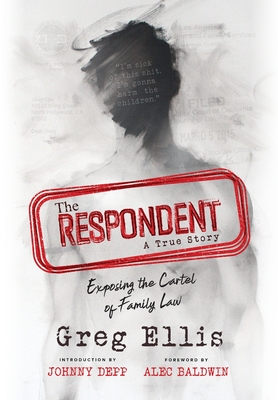 The Respondent: Exposing the Cartel of Family Law - Ellis, Greg, and Depp, Johnny (Introduction by), and Baldwin, Alec (Foreword by)