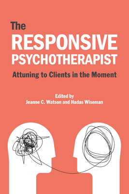 The Responsive Psychotherapist: Attuning to Clients in the Moment - Watson, Jeanne C. (Editor), and Wiseman, Hadas (Editor)