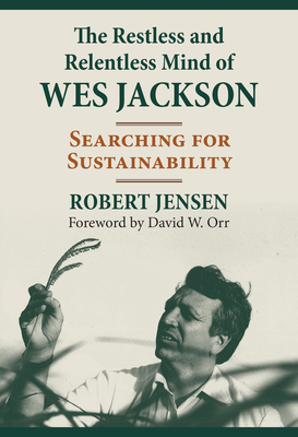 The Restless and Relentless Mind of Wes Jackson: Searching for Sustainability - Jensen, Robert, and Orr, David (Foreword by)