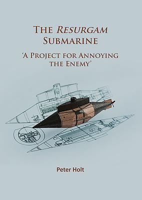 The Resurgam Submarine: 'A Project for Annoying the Enemy' - Holt, Peter