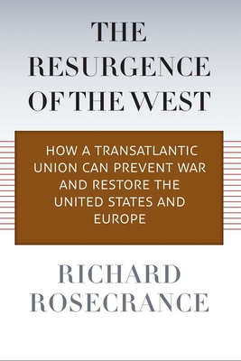 The Resurgence of the West: How a Transatlantic Union Can Prevent War and Restore the United States and Europe - Rosecrance, Richard