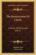 The Resurrection of Christ: A Series of Discourses (1872)