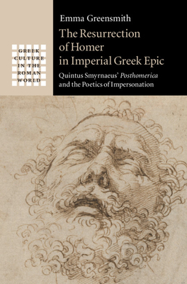 The Resurrection of Homer in Imperial Greek Epic: Quintus Smyrnaeus' Posthomerica and the Poetics of Impersonation - Greensmith, Emma