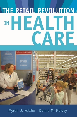 The Retail Revolution in Health Care - Fottler, Myron, and Malvey, Donna