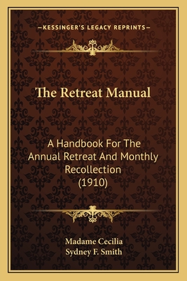 The Retreat Manual: A Handbook for the Annual Retreat and Monthly Recollection (1910) - Cecilia, Madame, and Smith, Sydney F (Foreword by)