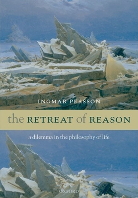 The Retreat of Reason: A Dilemma in the Philosophy of Life - Persson, Ingmar