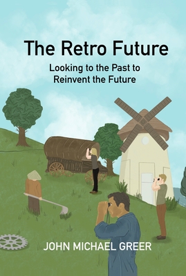 The Retro Future: Looking to the Past to Reinvent the Future - Greer, John Michael