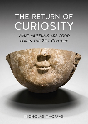 The Return of Curiosity: What Museums are Good for in the Twenty-First Century - Thomas, Nicholas