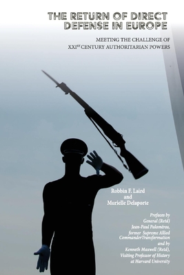 The Return of Direct Defense in Europe: Meeting the 21st Century Authoritarian Challenge - Laird, Robbin, and Delaporte, Murielle