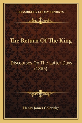 The Return Of The King: Discourses On The Latter Days (1883) - Coleridge, Henry James