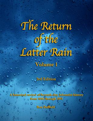 The Return of the Latter Rain, Volume 1, 3rd Edition: A Historical Review of Seventh-Day Adventist History from 1844 Through 1891 - Duffield, Ron