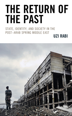 The Return of the Past: State, Identity, and Society in Thepost-Arab Spring Middle East - Rabi, Uzi