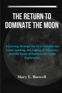 The Return to Dominate the Moon: A Journey through the First Commercial Lunar Landing, the Legacy of Odysseus, and the Dawn of Commercial Space Exploration