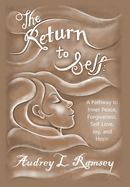 The Return to Self: A Pathway to Inner Peace, Forgiveness, Self- Love, Joy, and Hope