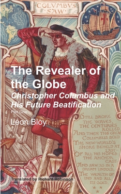 The Revealer of the Globe: Christopher Columbus and His Future Beatification - Robinson, Richard (Translated by), and Bloy, Lon