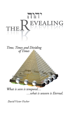 The Revealing: Time, Times and Dividing of Times - Fischer, David Victor