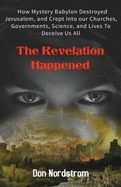 The Revelation Happened: How Mystery Babylon Destroyed Jerusalem, and Crept into our Churches, Governments, Science, and Lives To Deceive Us All