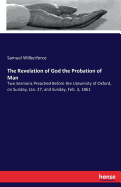 The Revelation of God the Probation of Man: Two Sermons Preached Before the University of Oxford, on Sunday, Jan. 27, and Sunday, Feb. 3, 1861