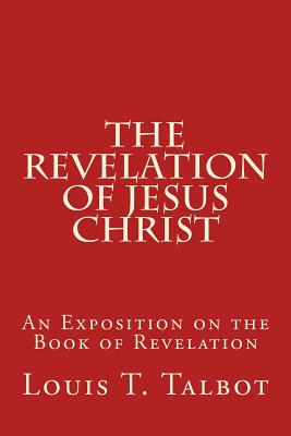 The Revelation of Jesus Christ: An Exposition on the Book of Revelation - Talbot, Louis T