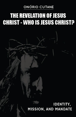 The Revelation of Jesus Christ: Who is Jesus Christ? Identity, Mission, and Mandate - Cutane, Onrio