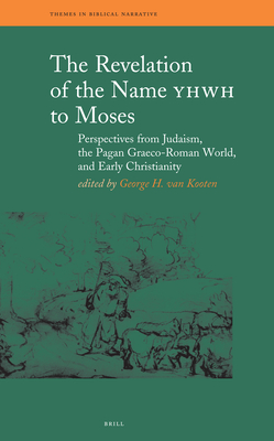 The Revelation of the Name YHWH to Moses: Perspectives from Judaism, the Pagan Graeco-Roman World, and Early Christianity - Van Kooten, George H (Editor)