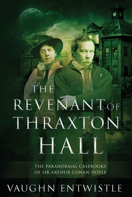 The Revenant of Thraxton Hall: The Paranormal Casebooks of Sir Arthur Conan Doyle - Entwistle, Vaughn
