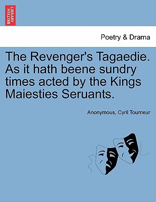 The Revenger's Tagaedie. as It Hath Beene Sundry Times Acted by the Kings Maiesties Seruants. - Anonymous, and Tourneur, Cyril