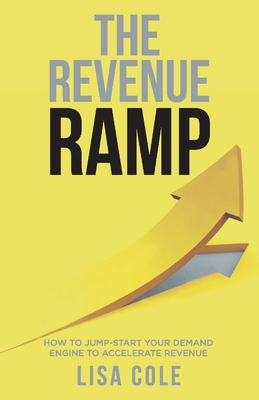 The Revenue Ramp: How to Jump-Start Your Demand Engine to Accelerate Revenue - Cole, Lisa