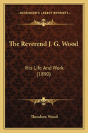 The Reverend J. G. Wood: His Life And Work (1890)