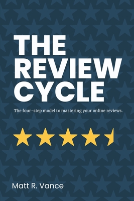 The Review Cycle: The four-step model to mastering your online reviews. - Vance, Matt R