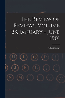 The Review of Reviews, Volume 23, January - June 1901 - Shaw, Albert 1857-1947