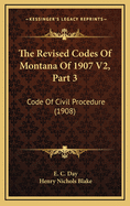 The Revised Codes of Montana of 1907 V2, Part 3: Code of Civil Procedure (1908)