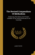 The Revised Compendium Of Methodism: Embracing The History And Present Condition Of Its Various Branches In All Countries