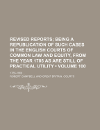 The Revised Reports; Being a Republication of Such Cases in the English Courts of Common Law and Equity, from the Year 1785, as Are Still of Practical