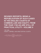 The Revised Reports; Being a Republication of Such Cases in the English Courts of Common Law and Equity, from the Year 1785, as Are Still of Practical
