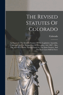 The Revised Statutes Of Colorado: As Passed At The Seventh Session Of The Legislative Assembly, Convened On The Second Day Of December, A.d. 1867: Also, The Acts Of A Public Nature Passed At The Same Session, And The Prior Laws Still In Force