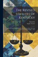 The Revised Statutes Of Kentucky: Approved And Adopted By The General Assembly, 1851 And 1852: In Force From July 1, 1852
